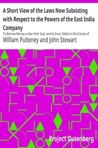 A Short View of the Laws Now Subsisting with Respect to the Powers of the East India Company To Borrow Money under their Seal, and to Incur Debts in the Course of their Trade, by the Purchase of Goods on Credit, and by Freighting Ships or other Mercant
