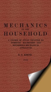 Mechanics of the Household A Course of Study Devoted to Domestic Machinery and Household Mechanical Appliances