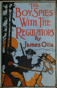 The Boy Spies with the Regulators The Story of How the Boys Assisted the Carolina Patriots to Drive the British from That State