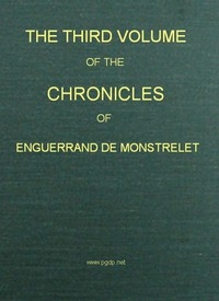 The Chronicles of Enguerrand de Monstrelet, Vol. 03 [of 13] Containing an account of the cruel civil wars between the houses of Orleans and Burgundy, of the possession of Paris and Normandy by the English, their expulsion thence, and of other memorable