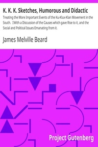 K. K. K. Sketches, Humorous and Didactic Treating the More Important Events of the Ku-Klux-Klan Movement in the South. With a Discussion of the Causes which gave Rise to it, and the Social and Political Issues Emanating from it.
