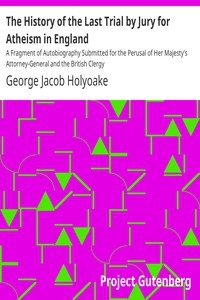 The History of the Last Trial by Jury for Atheism in England A Fragment of Autobiography Submitted for the Perusal of Her Majesty's Attorney-General and the British Clergy