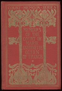 Memoirs of the Court of Marie Antoinette, Queen of France, Complete Being the Historic Memoirs of Madam Campan, First Lady in Waiting to the Queen