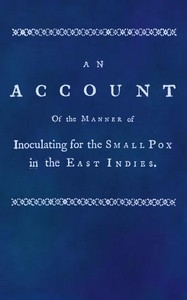 An account of the manner of inoculating for the small pox in the East Indies With some observations on the practice and mode of treating that disease in those parts
