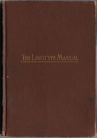 Linotype Manual Giving Detailed Instructions of the Proper Adjustment and Care of the Linotype