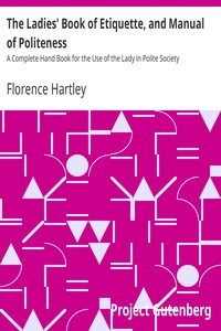 The Ladies' Book of Etiquette, and Manual of Politeness A Complete Hand Book for the Use of the Lady in Polite Society