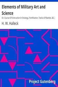 Elements of Military Art and Science Or, Course Of Instruction In Strategy, Fortification, Tactics Of Battles, &C.; Embracing The Duties Of Staff, Infantry, Cavalry, Artillery, And Engineers; Adapted To The Use Of Volunteers And Militia; Third Edit