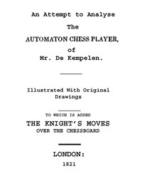 An Attempt to Analyse the Automaton Chess Player of Mr. De Kempelen To Which is Added, a Copious Collection of the Knight's Moves over the Chess Board