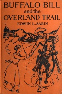 Buffalo Bill and the Overland Trail Being the story of how boy and man worked hard and played hard to blaze the white trail, by wagon train, stage coach and pony express, across the great plains and the mountains beyond, that the American republic migh
