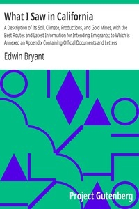 What I Saw in California A Description of Its Soil, Climate, Productions, and Gold Mines, with the Best Routes and Latest Information for Intending Emigrants; to Which is Annexed an Appendix Containing Official Documents and Letters Authenticating the