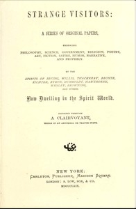 Strange Visitors A series of original papers, embracing philosophy, science, government, religion, poetry, art, fiction, satire, humor, narrative, and prophecy, by the spirits of Irving, Willis, Thackeray, Brontë, Richter, Byron, Humboldt, Hawthorne, W