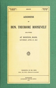 Address Of Hon. Theodore Roosevelt, Delivered At Boston, Mass., Saturday, April 27, 1912