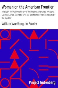 Woman on the American Frontier A Valuable and Authentic History of the Heroism, Adventures, Privations, Captivities, Trials, and Noble Lives and Deaths of the 