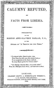 Calumny Refuted by Facts From Liberia With Extracts From the Inaugural Address of the Coloured President Roberts; an Eloquent Speech of Hilary Teage, a Coloured Senator; and Extracts From a Discourse by H. H. Garnett, a Fugitive Slave, on the Past and