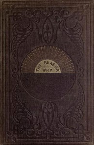 The Reason Why A Careful Collection of Many Hundreds of Reasons for Things Which, Though Generally Believed, Are Imperfectly Understood