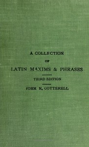 A collection of Latin maxims and phrases literally translated Intended for the use of students for all legal examinations