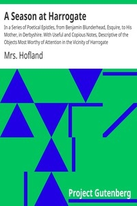 A Season at Harrogate In a Series of Poetical Epistles, from Benjamin Blunderhead, Esquire, to His Mother, in Derbyshire. With Useful and Copious Notes, Descriptive of the Objects Most Worthy of Attention in the Vicinity of Harrogate