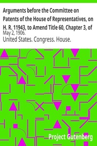 Arguments before the Committee on Patents of the House of Representatives, on H. R. 11943, to Amend Title 60, Chapter 3, of the Revised Statutes of the United States Relating to Copyrights May 2, 1906.