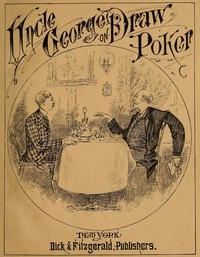 Talk of Uncle George to His Nephew about Draw Poker Containing valuable suggestions in connection with this great American game. Also, instruction and directions to clubs and social card parties, whose members play only for recreation and pastime, with