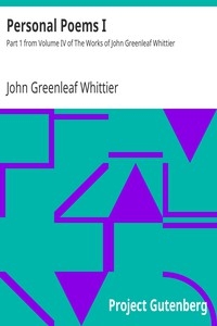 Personal Poems I Part 1 from Volume IV of The Works of John Greenleaf Whittier