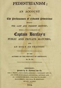 Pedestrianism; or, An Account of the Performances of Celebrated Pedestrians During the Last and Present Century. With a full narrative of Captain Barclay's public and private matches; and an essay on training.