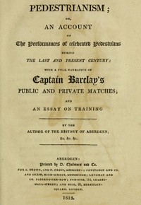 Pedestrianism; or, An Account of the Performances of Celebrated Pedestrians During the Last and Present Century. With a full narrative of Captain Barclay's public and private matches; and an essay on training.