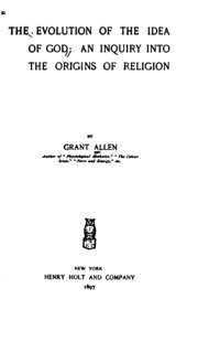 The Evolution Of The Idea Of God: An Inquiry Into The Origins Of Religion