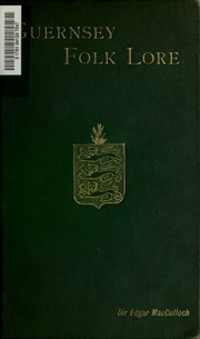 Guernsey Folk Lore : A Collection Of Popular Superstitions, Legendary Tales, Peculiar Customs, Proverbs, Weather Sayings, Etc., Of The People Of That Island