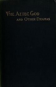 The Aztec God, And Other Dramas. 3d Ed., Abridged, With Omitted Passages Printed In Footnotes