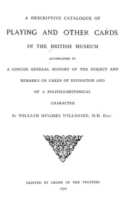 A Descriptive Catalogue Of Playing And Other Cards In The British Museum, Accompanied By A Concise General History Of The Subject And Remarks On Cards Of Divination And Of A Politico-historical Character