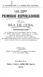 Los tres primeros historiadores de la isla de Cuba. Reproduccion de las historias de José Martin Félix de Arrate y Antonio José Valdés y publicacion de la inédita del Ignacio Urrutia y Montoya, adicionadas con multitud de notas y aumentadas con descripcio