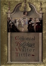 Colonial Holidays; Being A Collection Of Contemporary Accounts Of Holiday Celebrations In Colonial Times