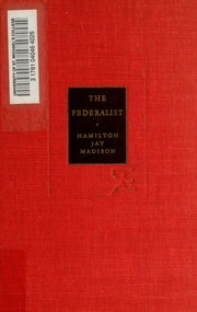 The Federalist : A Commentary On The Constitution Of The United States, Being A Collection Of Essays Written In Support Of The Constitution Agreed Upon September 17, 1787, By The Federal Convention