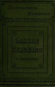 Cotton Spinning: Its Development, Principles, And Practice. With An Appendix On Steam Engines And Boilers