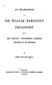 An Examination Of Sir William Hamilton's Philosophy, And Of The Principal Philosophical Questions Discussed In His Writings