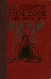 The Chinese Cook Book : Containing More Than One Hundred Recipes For Everyday Food Prepared In The Wholesome Chinese Way, And Many Recipes Of Unique Dishes Peculiar To The Chinese, Including Chinese Pastry, 