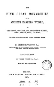 The Five Great Monarchies Of The Ancient Eastern World : Or The History, Geography And Antiquities Of Chaldaea, Assyria, Babylon, Media, And Persia