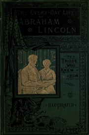 The Every-day Life Of Abraham Lincoln; A Biography From An Entirely New Standpoint, With Fresh And Invaluable Material