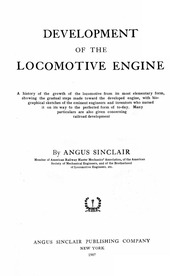 Development Of The Locomotive Engine; A History Of The Growth Of The Locomotive From Its Most Elementary Form, Showing The Gradual Steps Made Toward The Developed Engine; With Biographical Sketches Of The Eminent Engineers And Inventors Who Nursed It On I