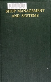 Shop Management And Systems; A Treatise On The Organization Of Machine Building Plants And The Systematic Methods That Are Essential To Efficient Administration