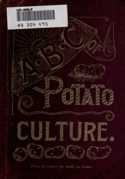 The Abc Of Potato Culture. How To Grow Them In The Largest Quantity, And Of The Finest Quality, With The Least Expenditure Of Time And Labor; Carefully Considering All The Latest Improvements In This Branch Of Agriculture Up To The Present Date ..