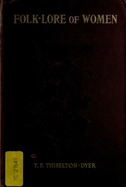 Folk-lore Of Women As Illustrated By Legendary And Traditional Tales, Folk-rhymes, Proverbial Sayings, Superstitions, Etc.
