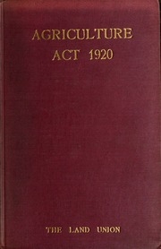 The Agriculture Act 1920 With Explanatory Notes : Together With The Agricultural Holdings Act 1908, Corn Production Act 1917, Agricultural Land Sales (restriction Of Notices To Quit) Act 1919..., Housing And Town Planning Act 1909, Sections 14 And 15...
