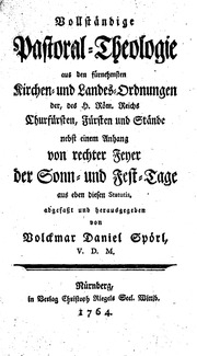 Vollständige Pastoral-Theologie aus den fürnehmsten Kirchen-und Landes-Ordnungen der, des H. Röm. Reichs Churfürsten, Fürsten und Stände : nebst einem Anhang von rechter Feyer der Sonn-und Fest-Tage aus eben diesen Statutis