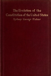 The Evolution Of The Constitution Of The United States, Showing That It Is A Development Of Progressive History And Not An Isolated Document Struck Off At A Given Time Or An Imitation Of English Or Dutch Forms Of Government