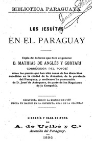 Los jesuítas en el Paraguay . Copia del informe que hizo el general d. Mathías de Anglés y Gortari, corregidor del Potosí, sobre los puntos que han sido causa de las discordias sucedidas en la ciudad de la Asunción, de la provincia del Paraguay