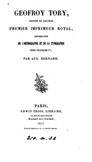 Geofroy Tory, painter and engraver, first royal printer, reformer of orthography and typography under François I : an account of his life and works