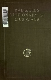 Baltzell's Dictionary Of Musicians : Containing Concise Biographical Sketches Of Musicians Of The Past And Present, With The Pronunciation Of Foreign Names