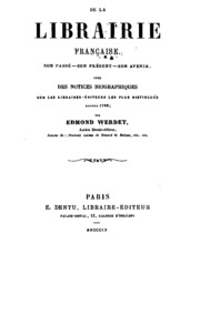 De la librairie française. Son passé--son présent--son avenir, avec des notices biographiques sur les libraires-éditeurs les plus distingués depuis 1789;