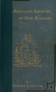 The Algonquin Legends Of New England : Or, Myths And Folk Lore Of The Micmac, Passamaquoddy, And Penobscot Tribes